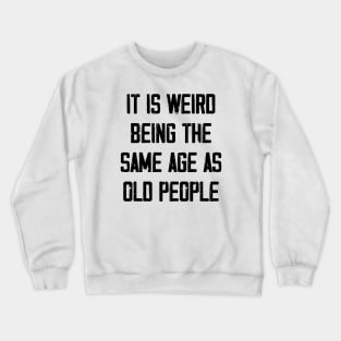 It is Weird Being the Same age as old people Crewneck Sweatshirt